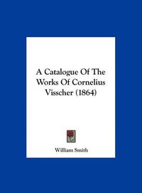 Cover image for A Catalogue of the Works of Cornelius Visscher (1864)