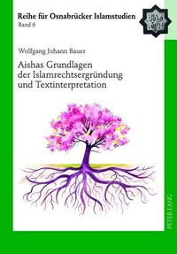 Cover image for Aishas Grundlagen Der Islamrechtsergruendung Und Textinterpretation: Vergleichende Untersuchungen