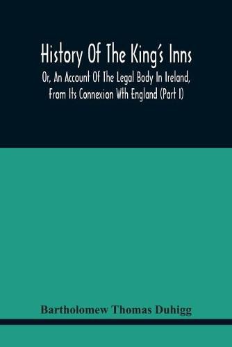 Cover image for History Of The King'S Inns: Or, An Account Of The Legal Body In Ireland, From Its Connexion With England (Part I)