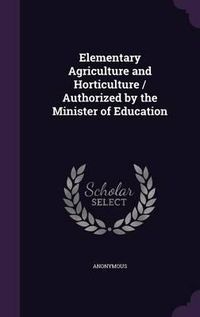 Cover image for Elementary Agriculture and Horticulture / Authorized by the Minister of Education