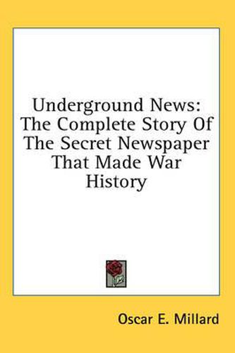 Cover image for Underground News: The Complete Story of the Secret Newspaper That Made War History