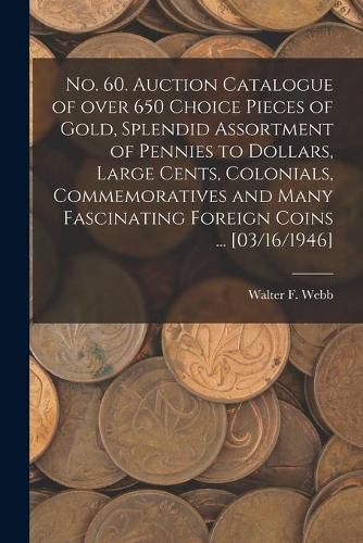 Cover image for No. 60. Auction Catalogue of Over 650 Choice Pieces of Gold, Splendid Assortment of Pennies to Dollars, Large Cents, Colonials, Commemoratives and Many Fascinating Foreign Coins ... [03/16/1946]