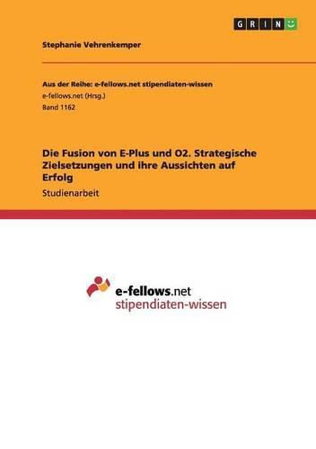 Cover image for Die Fusion von E-Plus und O2. Strategische Zielsetzungen und ihre Aussichten auf Erfolg