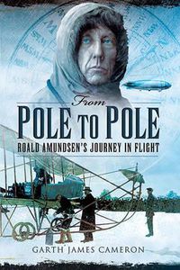 Cover image for From Pole to Pole: Roald Amundsen's Journey in Flight