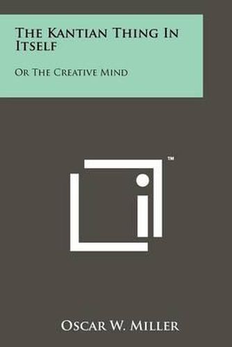 Cover image for The Kantian Thing in Itself: Or the Creative Mind