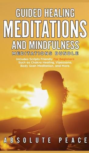 Cover image for Guided Healing Meditations And Mindfulness Meditations Bundle: Includes Scripts Friendly For Beginners Such as Chakra Healing, Vipassana, Body Scan Meditation, and More.