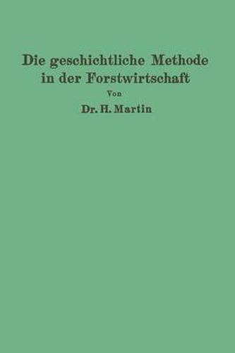 Die Geschichtliche Methode in Der Forstwirtschaft: Mit Besonderer Rucksicht Auf Waldbau Und Forsteinrichtung