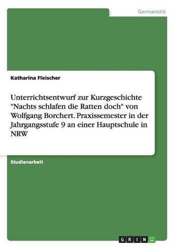 Unterrichtsentwurf zur Kurzgeschichte  Nachts schlafen die Ratten doch  von Wolfgang Borchert. Praxissemester in der Jahrgangsstufe 9 an einer Hauptschule in NRW