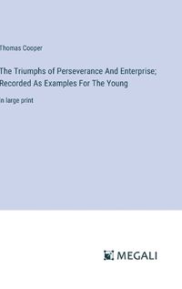 Cover image for The Triumphs of Perseverance And Enterprise; Recorded As Examples For The Young