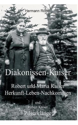 Cover image for Diakonissen-Kaiser: Robert und Maria Kaiser, Herkunft - Leben - Nachkommen, und Robert Kaiser, Pilgerklange