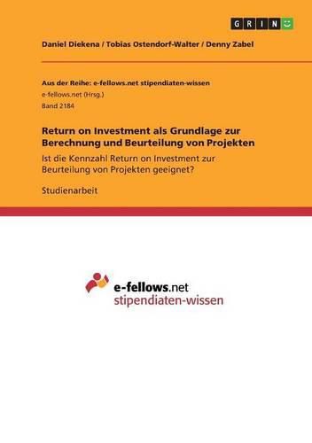 Return on Investment als Grundlage zur Berechnung und Beurteilung von Projekten: Ist die Kennzahl Return on Investment zur Beurteilung von Projekten geeignet?