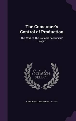 Cover image for The Consumer's Control of Production: The Work of the National Consumers' League