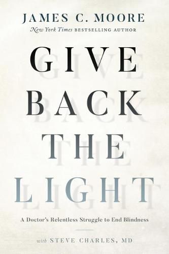 Cover image for Give Back the Light: A Doctor's Relentless Struggle to End Blindness