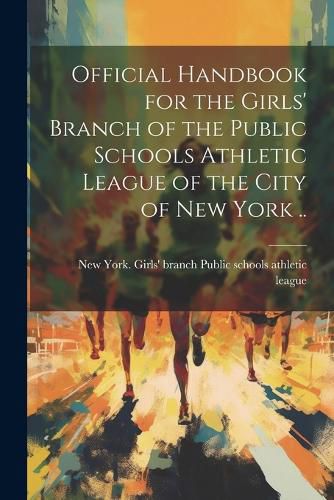 Cover image for Official Handbook for the Girls' Branch of the Public Schools Athletic League of the City of New York ..