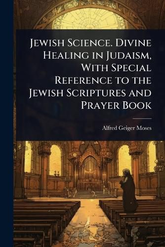 Cover image for Jewish Science. Divine Healing in Judaism, With Special Reference to the Jewish Scriptures and Prayer Book