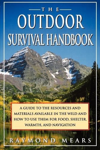 Cover image for The Outdoor Survival Handbook: A Guide to the Resources & Material Available in the Wild & How to Use Them for Food, Shelter, Warmth, & Navigation