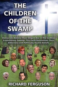 Cover image for The Children of the Swamp: Democrats Believe Their Origins Are in the Godless Evolutionary Swamp. This Faith Determines Their Bitterness and Politically Hostile Beliefs.