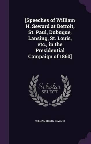 [Speeches of William H. Seward at Detroit, St. Paul, Dubuque, Lansing, St. Louis, Etc., in the Presidential Campaign of 1860]