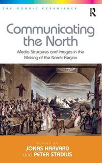 Cover image for Communicating the North: Media Structures and Images in the Making of the Nordic Region