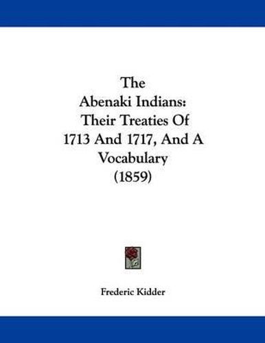 Cover image for The Abenaki Indians: Their Treaties of 1713 and 1717, and a Vocabulary (1859)