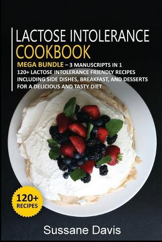 Lactose Intolerance Cookbook: MEGA BUNDLE - 3 Manuscripts in 1 - 120+ Lactose intolerance - friendly recipes including Side Dishes, Breakfast, and desserts for a delicious and tasty diet