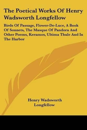 Cover image for The Poetical Works of Henry Wadsworth Longfellow: Birds of Passage ,  Flower-de-luce ,  A Book of Sonnets ,  The Masque of Pandora and Other Poems ,  Keramos ,  Ultima Thule  and  In the Harbor