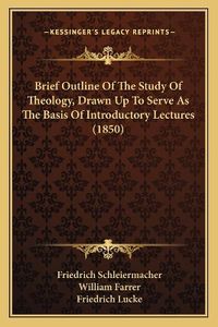 Cover image for Brief Outline of the Study of Theology, Drawn Up to Serve as the Basis of Introductory Lectures (1850)