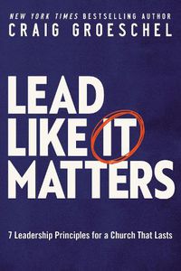 Cover image for Lead Like It Matters: 7 Leadership Principles for a Church That Lasts