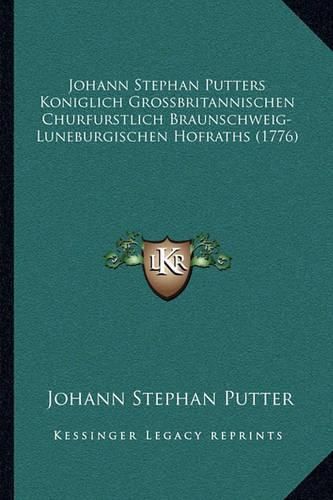 Cover image for Johann Stephan Putters Koniglich Grossbritannischen Churfursjohann Stephan Putters Koniglich Grossbritannischen Churfurstlich Braunschweig-Luneburgischen Hofraths (1776) Tlich Braunschweig-Luneburgischen Hofraths (1776)