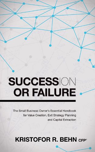 Cover image for Succession or Failure: The Small Business Owner's Essential Handbook for Value Creation, Exit Strategy Planning and Capital Extraction
