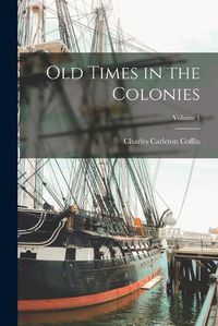 Cover image for Old Times in the Colonies; Volume 1