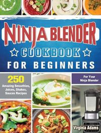 Cover image for Ninja Blender Cookbook For Beginners: 250 Amazing Smoothies, Juices, Shakes, Sauces Recipes for Your Ninja Blender