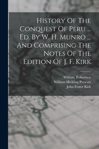 Cover image for History Of The Conquest Of Peru ... Ed. By W. H. Munro ... And Comprising The Notes Of The Edition Of J. F. Kirk