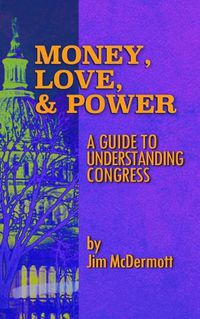 Cover image for Money, Love & Power: A Guide to Understanding Congress
