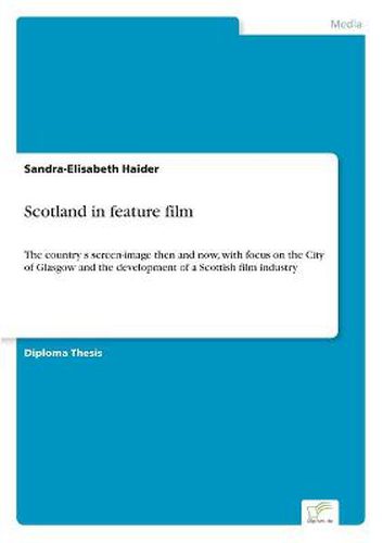 Cover image for Scotland in feature film: The country's screen-image then and now, with focus on the City of Glasgow and the development of a Scottish film industry