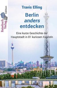 Cover image for Berlin anders entdecken: Eine kurze Geschichte der Hauptstadt in 81 kuriosen Kapiteln