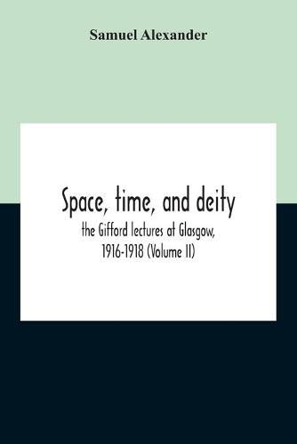 Space, Time, And Deity: The Gifford Lectures At Glasgow, 1916-1918 (Volume Ii)