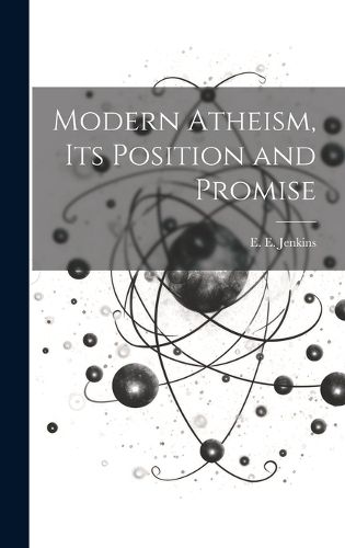 Modern Atheism, Its Position and Promise