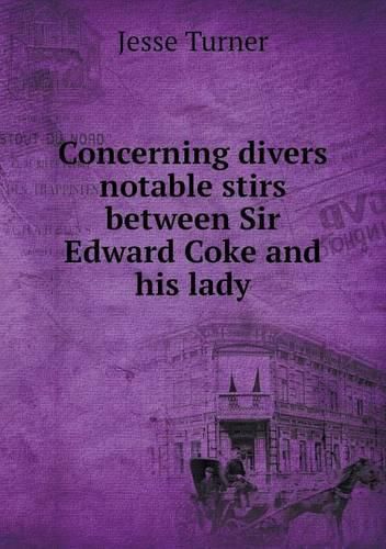 Concerning divers notable stirs between Sir Edward Coke and his lady