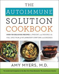 Cover image for The Autoimmune Solution Cookbook: Over 150 Delicious Recipes to Prevent and Reverse the Full Spectrum of Inflammatory Symptoms and Diseases