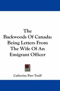 Cover image for The Backwoods of Canada: Being Letters from the Wife of an Emigrant Officer