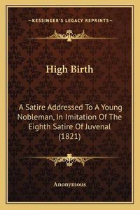 Cover image for High Birth: A Satire Addressed to a Young Nobleman, in Imitation of the Eighth Satire of Juvenal (1821)