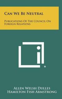 Cover image for Can We Be Neutral: Publications of the Council on Foreign Relations