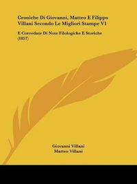 Cover image for Croniche Di Giovanni, Matteo E Filippo Villani Secondo Le Migliori Stampe V1: E Corredate Di Note Filologiche E Storiche (1857)