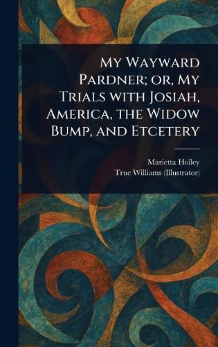 Cover image for My Wayward Pardner; or, My Trials With Josiah, America, the Widow Bump, and Etcetery
