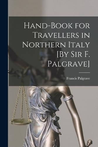 Hand-Book for Travellers in Northern Italy [By Sir F. Palgrave]