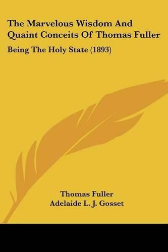 Cover image for The Marvelous Wisdom and Quaint Conceits of Thomas Fuller: Being the Holy State (1893)