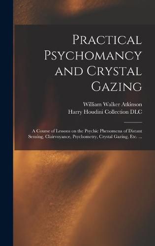 Practical Psychomancy and Crystal Gazing: a Course of Lessons on the Psychic Phenomena of Distant Sensing, Clairvoyance, Psychometry, Crystal Gazing, Etc. ...