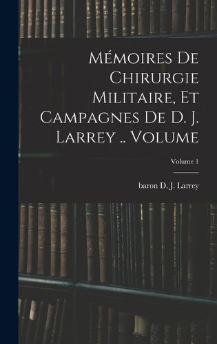 Cover image for Memoires de chirurgie militaire, et campagnes de D. J. Larrey .. Volume; Volume 1