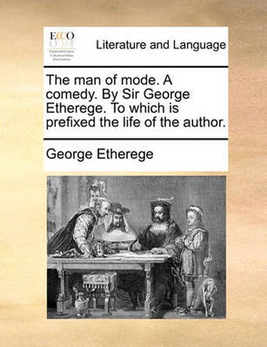 Cover image for The Man of Mode. a Comedy. by Sir George Etherege. to Which Is Prefixed the Life of the Author.